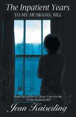 The Inpatient Years: To My Husband, Bill