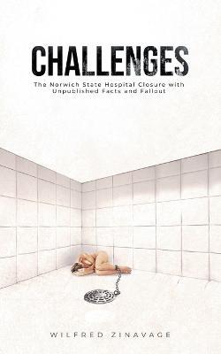 Challenges: The Norwich State Hospital Closure with Unpublished Facts and Fallout - Wilfred Zinavage - cover