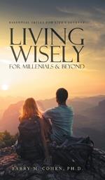 Living Wisely - For Millenials & Beyond: Essential Skills for Life's Journey