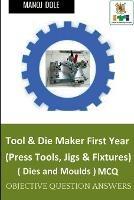 Tool & Die Maker First Year (Press Tools, Jigs & Fixtures) Dies & Moulds MCQ - Manoj Dole - cover