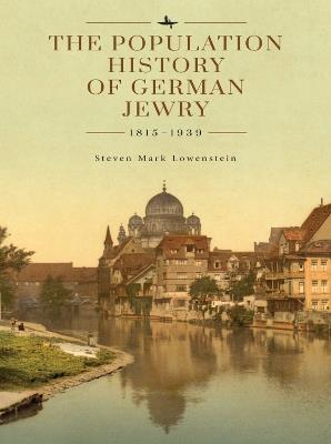 The Population History of German Jewry 1815–1939: Based on the Collections and Preliminary Research of Prof. Usiel Oscar Schmelz - Steven Mark Lowenstein - cover