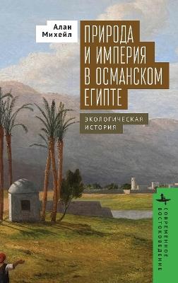 Nature and Empire in Ottoman Egypt: An Environmental History - Alan Mikhail - cover