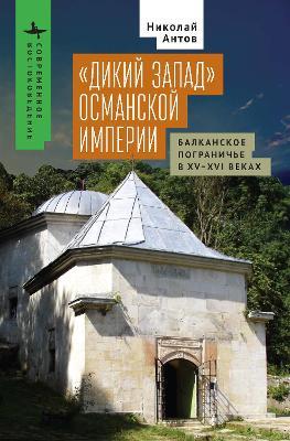 The Ottoman “Wild West”: The Balkan Frontier in the Fifteenth and Sixteenth Centuries - Nikolay Antov - cover