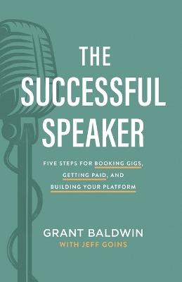 The Successful Speaker: Five Steps for Booking Gigs, Getting Paid, and Building Your Platform - Grant Baldwin - cover
