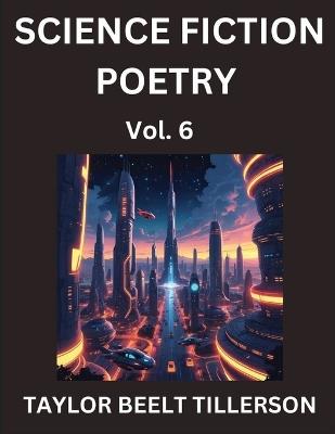 Science Fiction Poetry (Volume 6)- SciFi, Fantasy, and Speculative Poetry, Discover Chronicles of the Sci-fi Stellar Verse, Echoes of the Void, and Nebula Narrative Anthology - Taylor Beelt Tillerson - cover