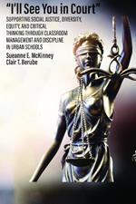 I'll See You in Court: Supporting Social Justice, Diversity, Equity, and Critical Thinking Through Classroom Management and Discipline in Urban Schools