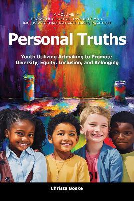 Personal Truths: Youth Utilizing Artmaking to Promote Diversity, Equity, Inclusion, and Belonging - Christa Boske - cover
