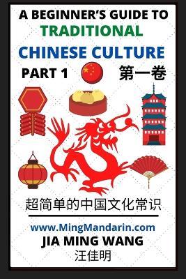A Beginner's Guide to Traditional Chinese Culture (Part 1) - Learn Mandarin Chinese (English, Simplified Characters & Pinyin) - Jia Ming Wang - cover