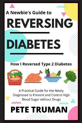 Reversing Diabetes: How I Reversed Type 2 Diabetes Naturally, A Practical Guide for the Newly Diagnosed to Prevent and Control High Blood Sugar without Drugs - Pete Truman - cover