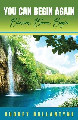 You Can Begin Again: Blossom, Bloom, Begin - Audrey Ballantyne - cover