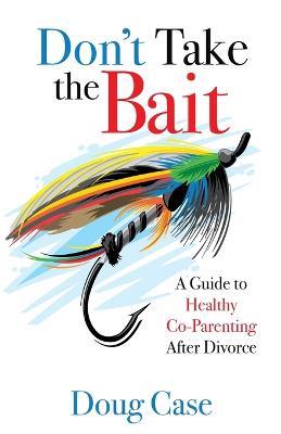 Don't Take the Bait: A Guide to Healthy Co-Parenting After Divorce - Doug Case - cover