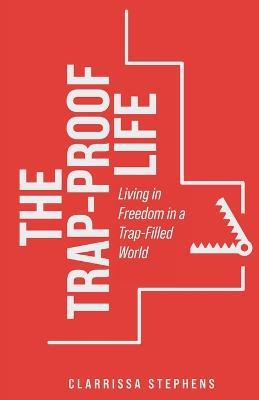 The Trap-Proof Life: Living in Freedom in a Trap-Filled World - Clarrissa Stephens - cover