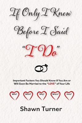 If Only I Knew Before I Said "I Do": Important Factors You Should Know if You Are or Will Soon be Married to the "LOVE" of Your Life - Shawn Turner - cover