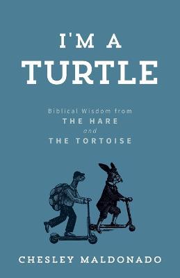 I'm A Turtle: Biblical Wisdom from the Hare and the Tortoise - Chesley Maldonado - cover