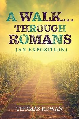 A Walk...Through Romans: (An Exposition) - Thomas Rowan - cover