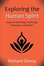 Exploring the Human Spirit: Essays on Mythology, Psychology, Philosophy, and Religion
