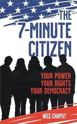 The 7-Minute Citizen: Your Power, Your Rights, and Your Democracy - Wes Chaput - cover