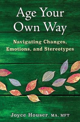 Age Your Own Way: Navigating Changes, Emotions, and Stereotypes - Joyce Houser - cover