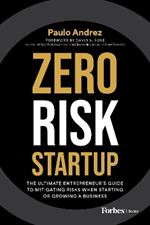 Zero Risk Startup: The Ultimate Entrepreneur’s Guide to Mitigating Risks When Starting or Growing a Business