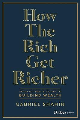 How the Rich Get Richer: Your Ultimate Guide to Building Wealth - Gabriel Shahin - cover