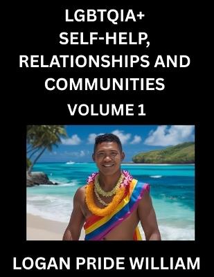 LGBTQIA+ Self-Help, Relationships and Communities (Part 1)- Lesbian, Gay, Bisexual, Love, Romance, Sex, Respect, and Action, A Guide to Supporting LGBTQ Lives, Standing with Rainbow Identity Pride, From Awareness to Advocacy for Queer Equality Rights - Logan Pride William - cover