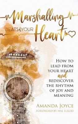 Marshalling Beats of Your Heart: How to Lead From Your Heart and Rediscover the Rhythm of Joy and Meaning - Amanda Joyce - cover