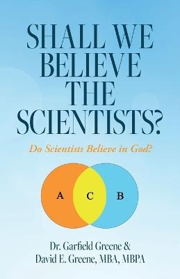 Shall We Believe the Scientists?: Do Scientists Believe in God? - Garfield Greene,David E Greene - cover