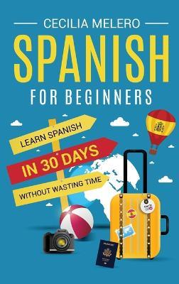 Spanish for Beginners: Learn Spanish in 30 Days Without Wasting Time - Cecilia Melero - cover