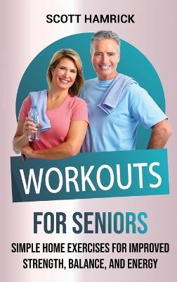 Workouts for Seniors: Simple Home Exercises for Improved Strength, Balance, and Energy - Scott Hamrick - cover