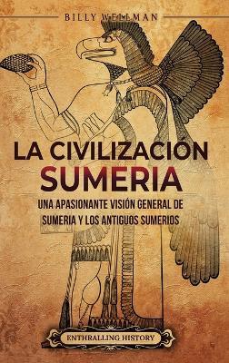 La civilización sumeria: Una apasionante visión general de Sumeria y los antiguos sumerios - Billy Wellman - cover
