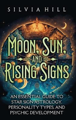 Moon, Sun, and Rising Signs: An Essential Guide to Star Sign Astrology, Personality Types, and Psychic Development - Silvia Hill - cover