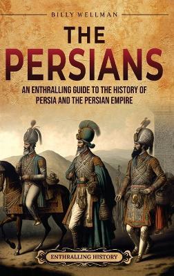 The Persians: An Enthralling Guide to the History of Persia and the Persian Empire - Billy Wellman - cover