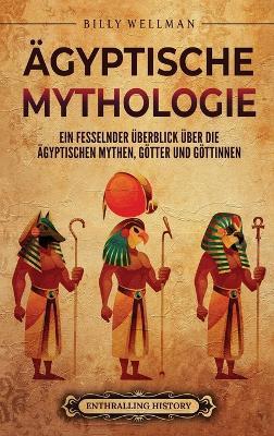 Ägyptische Mythologie: Ein fesselnder Überblick über die ägyptischen Mythen, Götter und Göttinnen - Billy Wellman - cover