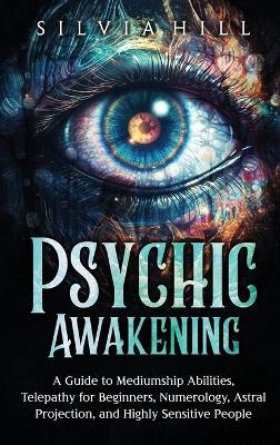 Psychic Awakening: A Guide to Mediumship Abilities, Telepathy for Beginners, Numerology, Astral Projection, and Highly Sensitive People - Silvia Hill - cover