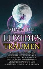 Luzides Träumen: Ein einfacher Leitfaden zur Kontrolle von Träumen, zur Verbesserung des Schlafs, zur Steigerung des Wohlbefindens und zur Überwindung von Albträumen und Schlaflähmungen