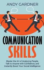 Communication Skills: Master the Art of Analyzing People, Talk to Anyone with Confidence, and Instantly Boost Your Social Intelligence
