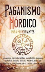 Paganismo nórdico para principiantes: Una guía esencial sobre la religión pagana nórdica, dioses, diosas, Ásatrú, rituales vikingos, magia nórdica, runas y hechizos