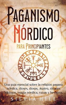 Paganismo nórdico para principiantes: Una guía esencial sobre la religión pagana nórdica, dioses, diosas, Ásatrú, rituales vikingos, magia nórdica, runas y hechizos - Silvia Hill - cover