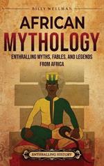 African Mythology: Enthralling Myths, Fables, and Legends from Africa