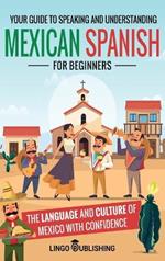 Mexican Spanish for Beginners: Your Guide to Speaking and Understanding the Language and Culture of Mexico with Confidence