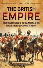 The British Empire: An Enthralling Guide to the Rise and Fall of the World's Largest Superpower in History