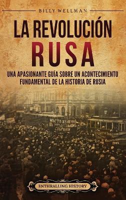 La Revolución rusa: Una apasionante guía sobre un acontecimiento fundamental de la historia de Rusia - Billy Wellman - cover