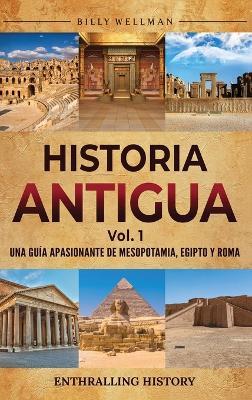 Historia antigua Vol. 1: Una guía apasionante de Mesopotamia, Egipto y Roma - Billy Wellman - cover