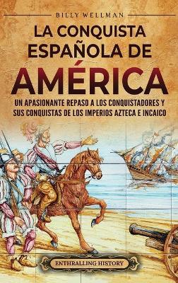 La conquista española de América: Un apasionante repaso a los conquistadores y sus conquistas de los imperios azteca e incaico - Billy Wellman - cover