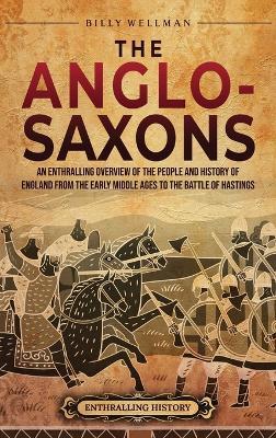 The Anglo-Saxons: An Enthralling Overview of the People and History of England from the Early Middle Ages to the Battle of Hastings - Billy Wellman - cover