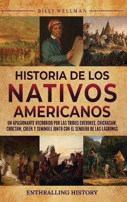 Historia de los nativos americanos: Un apasionante recorrido por las tribus Cherokee, Chickasaw, Choctaw, Creek y Seminole junto con el Sendero de las Lágrimas - Billy Wellman - cover