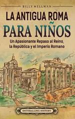 La antigua Roma para niños: Un apasionante repaso al Reino, la República y el Imperio romano