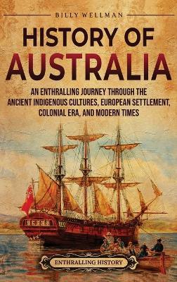 History of Australia: An Enthralling Journey through the Ancient Indigenous Cultures, European Settlement, Colonial Era, and Modern Times - Billy Wellman - cover