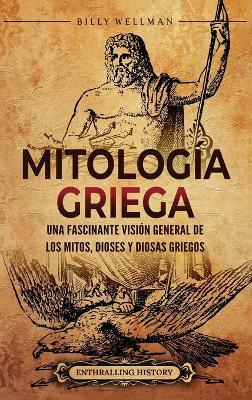 Mitología griega: Una fascinante visión general de los mitos, dioses y diosas griegos - Billy Wellman - cover