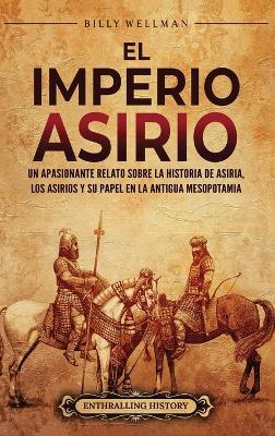 El Imperio asirio: Un apasionante relato sobre la historia de Asiria, los asirios y su papel en la antigua Mesopotamia - Billy Wellman - cover
